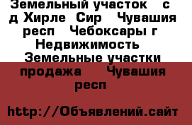 Земельный участок 10с  д.Хирле  Сир - Чувашия респ., Чебоксары г. Недвижимость » Земельные участки продажа   . Чувашия респ.